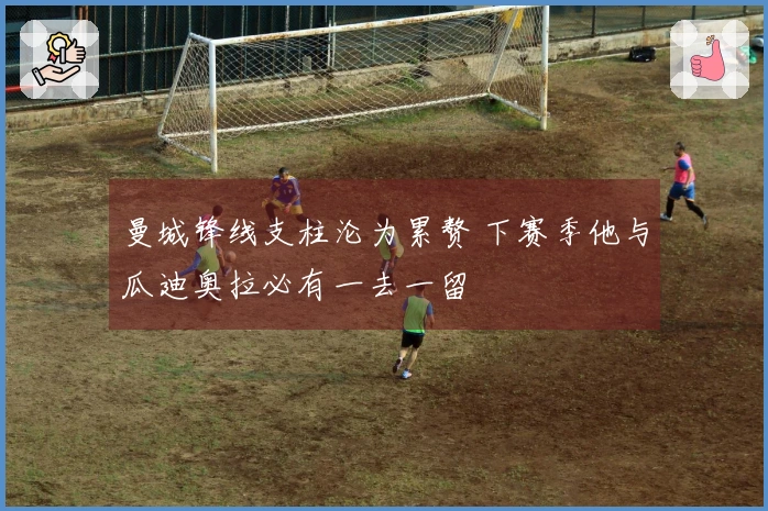 曼城锋线支柱沦为累赘 下赛季他与瓜迪奥拉必有一去一留