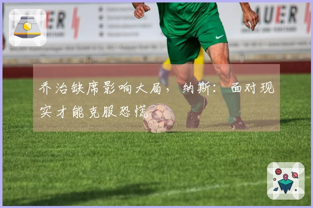 乔治缺席影响大局,纳斯:面对现实才能克服恐慌