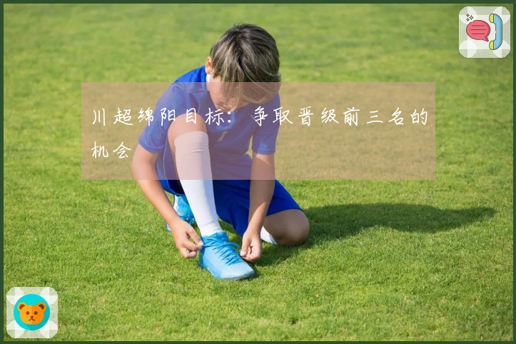 川超绵阳目标：争取晋级前三名的机会