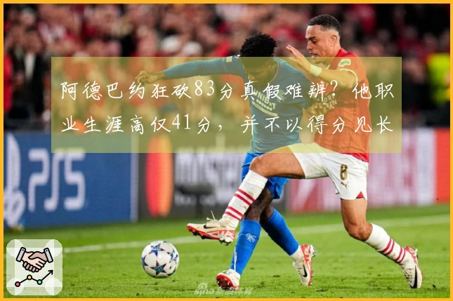 阿德巴约狂砍83分真假难辨？他职业生涯高仅41分，并不以得分见长！