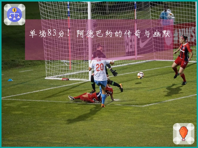 单场83分！阿德巴约的传奇与幽默