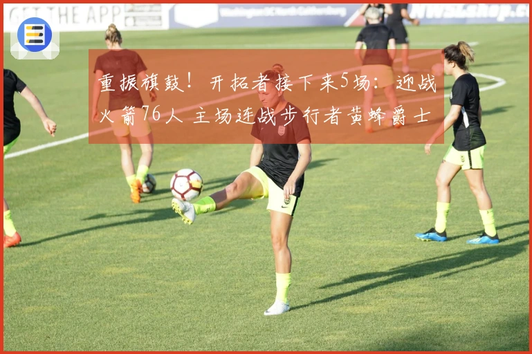 重振旗鼓！开拓者接下来5场：迎战火箭76人 主场连战步行者黄蜂爵士