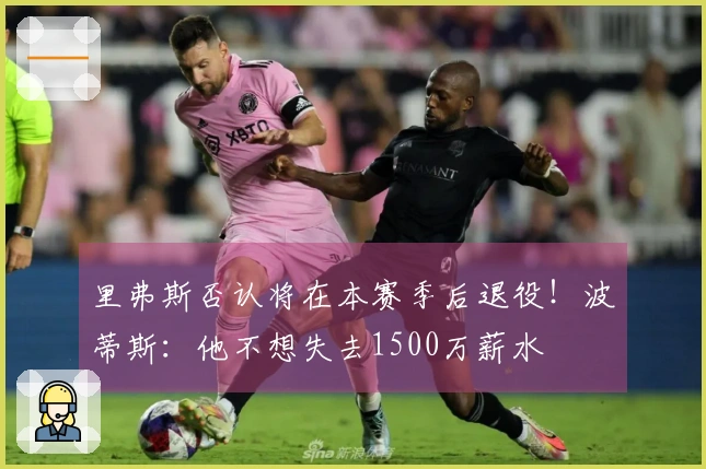 里弗斯否认将在本赛季后退役！波蒂斯：他不想失去1500万薪水