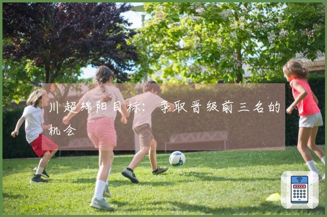 川超绵阳目标：争取晋级前三名的机会