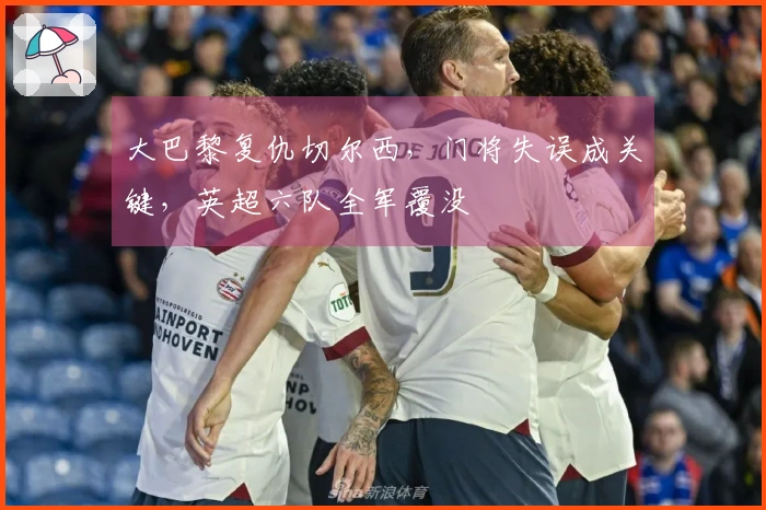 大巴黎复仇切尔西，门将失误成关键，英超六队全军覆没