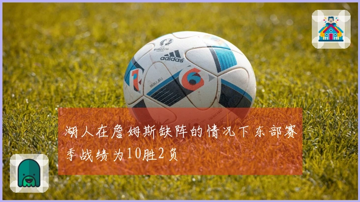 湖人在詹姆斯缺阵的情况下东部赛季战绩为10胜2负