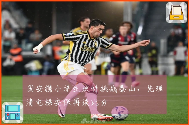 国安携小学生坎特挑战泰山，先理清电梯安保再谈比分