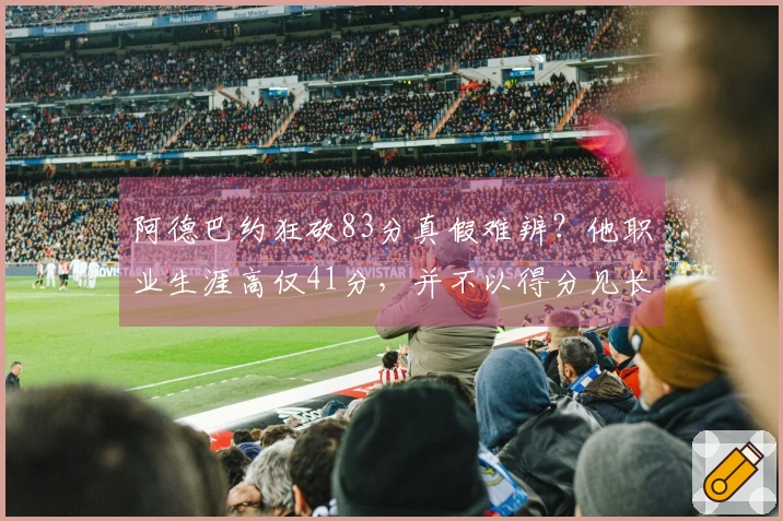 阿德巴约狂砍83分真假难辨？他职业生涯高仅41分，并不以得分见长！
