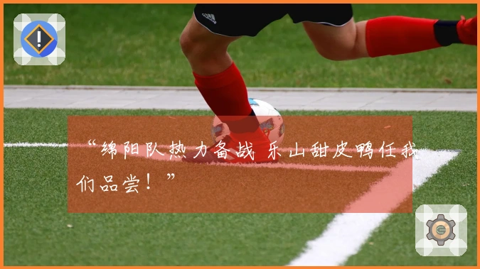 “绵阳队热力备战 乐山甜皮鸭任我们品尝！”