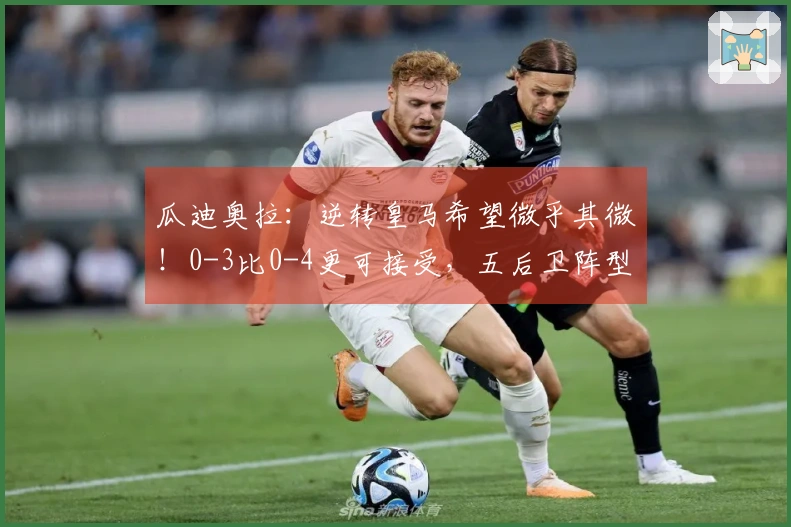 瓜迪奥拉：逆转皇马希望微乎其微！0-3比0-4更可接受，五后卫阵型难以攻破