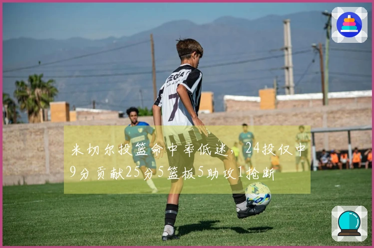 米切尔投篮命中率低迷，24投仅中9分贡献25分5篮板5助攻1抢断